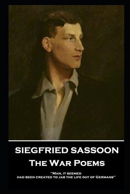 Siegfried Sassoon - The War Poems: 'Man, it seemed, had been created to jab the life out of Germans'' - Siegfried Sassoon