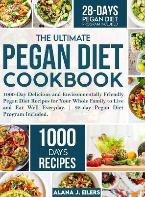 The Ultimate Pegan Diet Cookbook: 1000-Day Delicious and Environmentally Friendly Pegan Diet Recipes for Your Whole Family to Live and Eat Well Everyd - Alana J. Eilers