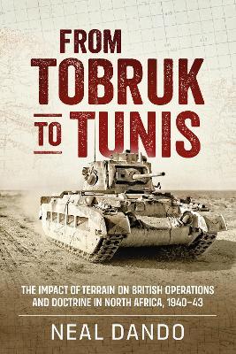 From Tobruk to Tunis: The Impact of Terrain on British Operations and Doctrine in North Africa 1940-1943 - Neal Dando