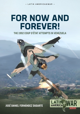 For Now and Forever!: The 1992 Coup d'tat Attempts in Venezuela - Jos Daniel Fernndez Dugarte