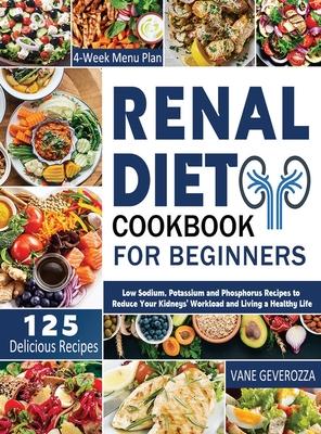 Renal Diet Cookbook for Beginners: Low Sodium, Potassium and Phosphorus Recipes to Reduce Your Kidneys' Workload and Living a Healthy Life - Vane Geverozza