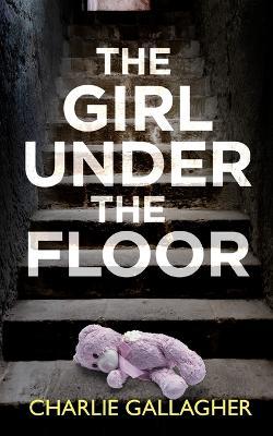 THE GIRL UNDER THE FLOOR an absolutely gripping crime thriller with a massive twist - Charlie Gallagher