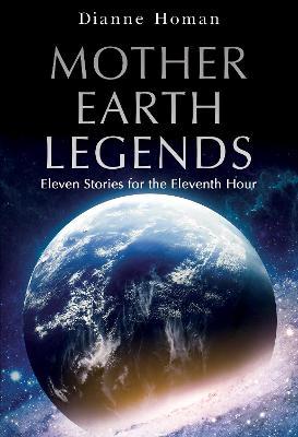 Mother Earth Legends: Eleven Stories for the Eleventh Hour - Dianne Homan