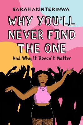 Why You'll Never Find the One: And Why It Doesn't Matter - Sarah Akinterinwa