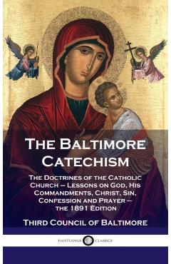 Baltimore Catechism: The Doctrines of the Catholic Church - Lessons on God, His Commandments, Christ, Sin, Confession and Prayer - the 1891 - Third Council Of Baltimore