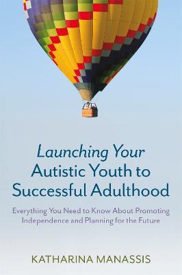 Launching Your Autistic Youth to Successful Adulthood: Everything You Need to Know about Promoting Independence and Planning for the Future - Katharina Manassis