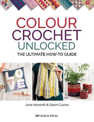 Colour Crochet Unlocked: The Ultimate How-To Guide - Jane Howorth