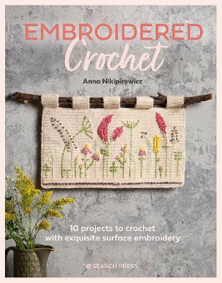 Embroidered Crochet: Enchanting Projects to Crochet and Embroider - Anna Nikipirowicz