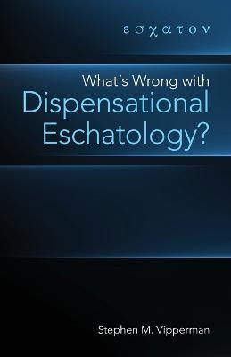 What's Wrong with Dispensational Eschatology? - Stephen M. Vipperman