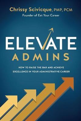 ELEVATE Admins: How to Raise the Bar and Achieve Excellence in Your Administrative Career - Chrissy Scivicque