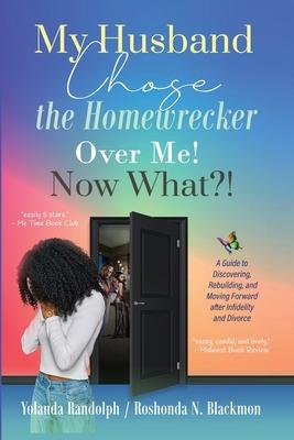 My Husband Chose the Homewrecker Over Me! Now What?!: A Guide to Discovering, Rebuilding, and Moving Forward after Infidelity and Divorce - Yolanda Randolph