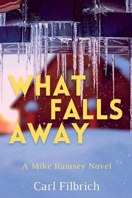What Falls Away: A Mike Ramsey Novel - Carl Filbrich