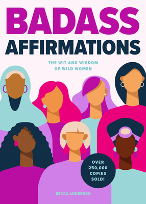 Badass Affirmations: The Wit and Wisdom of Wild Women (Inspirational Quotes for Women, Book Gift for Women, Powerful Affirmations) - Becca Anderson