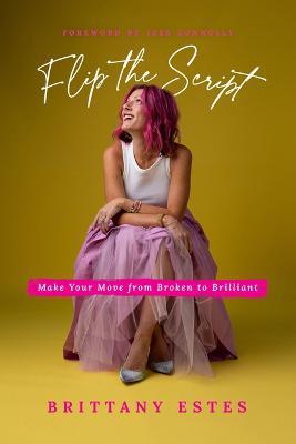 Flip the Script: Make Your Move from Broken to Brilliant - Brittany Estes