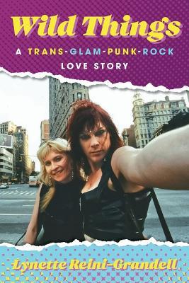 Wild Things: A Trans-Glam-Punk-Rock Love Story - Lynette Reini-grandell