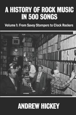 A History of Rock Music in 500 Songs vol 1: From Savoy Stompers to Clock Rockers - Andrew Hickey
