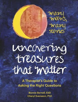 Uncovering Treasures That Matter: A Therapist's Guide to Asking the Right Questions - Bonnie Bernell Edd