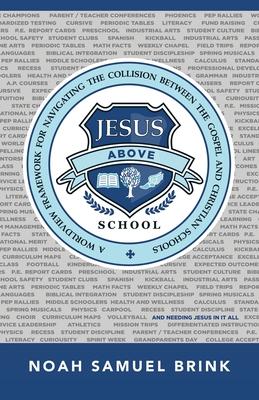Jesus Above School: A Worldview Framework for Navigating the Collision Between the Gospel and Christian Schools - Noah Samuel Brink