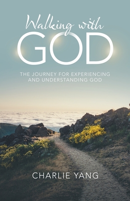 Walking with God: The Journey for Experiencing and Understanding God - Charlie Yang