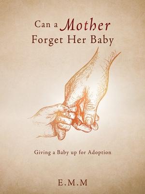 Can a Mother Forget Her Baby: Giving a Baby up for Adoption - E. M. M.