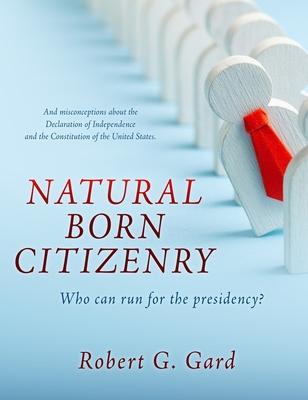 Natural Born Citizenry: Who can run for the presidency? - Robert G. Gard