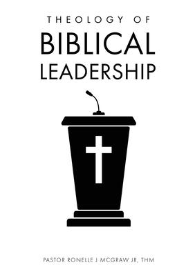 Theology of Biblical Leadership - Pastor Ronelle J. Mcgraw Thm
