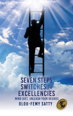 Seven Steps Switches to Excellencies: Mind Diet, Unleash Your Desires - Olou-femy Satty