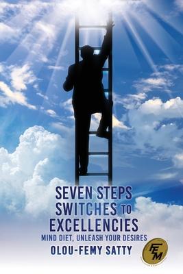 Seven Steps Switches to Excellencies: Mind Diet, Unleash Your Desires - Olou-femy Satty
