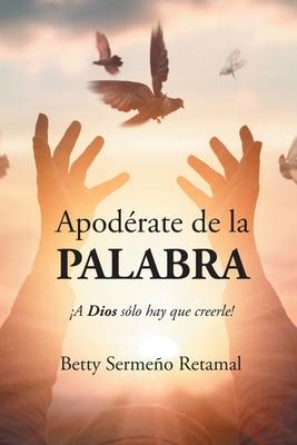 Apod�rate de la PALABRA: �A Dios s�lo hay que creerle! - Betty Serme�o Retamal