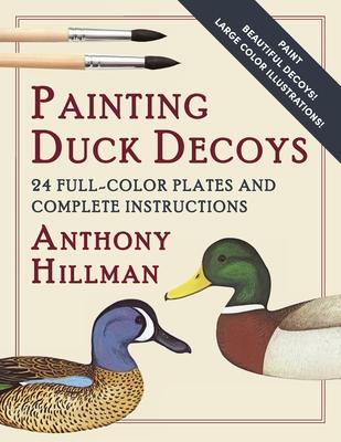 Painting Duck Decoys: 24 Full-Color Plates and Complete Instructions - Anthony Hillman