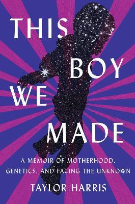 This Boy We Made: A Memoir of Motherhood, Genetics, and Facing the Unknown - Taylor Harris
