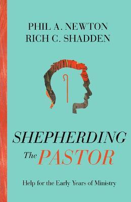 Shepherding the Pastor: Help for the Early Years of Ministry - Phil A. Newton