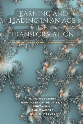 Learning and Leading In An Age Of Transformation: A Book In The Living In An Age Of Transformation Series - Jayne Fleener