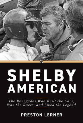Shelby American: The Renegades Who Built the Cars, Won the Races, and Lived the Legend - Preston Lerner