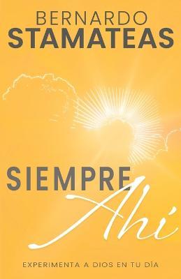 Siempre Ahí: Experimenta a Dios En Tu Día (Spanish Language Edition, Always There (Spanish)) - Bernardo Stamateas