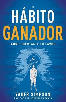 El Hábito Ganador: Abre Puertas a Tu Favor - Yader E. Simpson