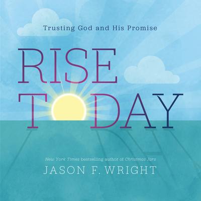 Rise Today: Trusting God and His Promise - Jason F. Wright