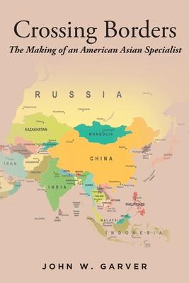 Crossing Borders: The Making of an American Asian Specialist - John W. Garver