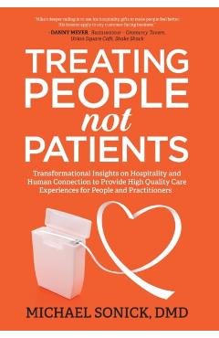 Treating People Not Patients: Transformational Insights on Hospitality and Human Connection to Provide High Quality Care Experiences for People and - Dmd Michael Sonick