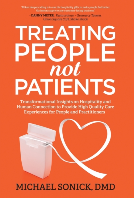 Treating People Not Patients: Transformational Insights on Hospitality and Human Connection to Provide High Quality Care Experiences for People and - Dmd Michael Sonick