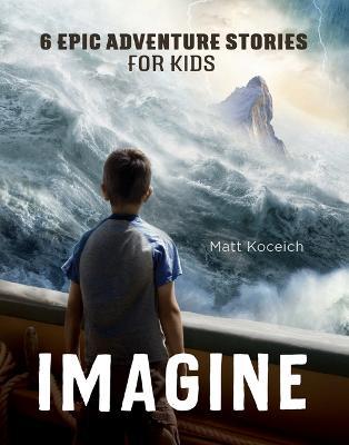 Imagine: 6 Epic Adventure Stories for Kids - Matt Koceich