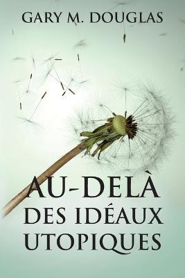 Au-delà des idéaux utopiques (French) - Gary M. Douglas