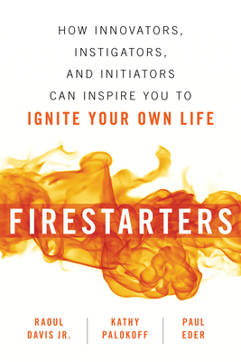 Firestarters: How Innovators, Instigators, and Initiators Can Inspire You to Ignite Your Own Life - Raoul Davis