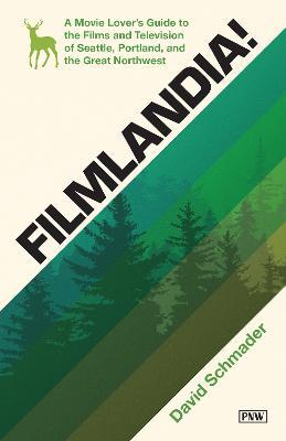 Filmlandia!: A Movie Lovers Guide to the Films and Television of Seattle, Portland, and the Great Northwest - David Schmader