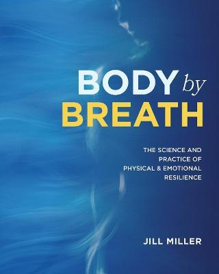 Body by Breath: The Science and Practice of Physical and Emotional Resilience - Jill Miller