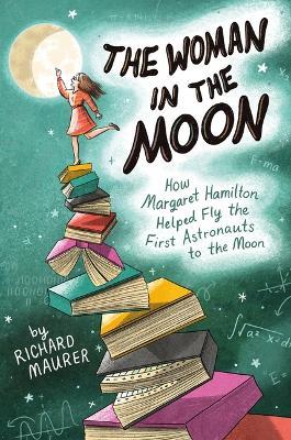 The Woman in the Moon: How Margaret Hamilton Helped Fly the First Astronauts to the Moon - Richard Maurer