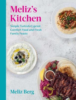 Meliz's Kitchen: Simple Turkish-Cypriot Comfort Food and Fresh Family Feasts - Meliz Berg