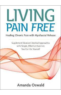 Coperta cărții 'Living Pain Free: Healing Chronic Pain with Myofascial Release--Supplement Standard Medical Approaches with Simple,'