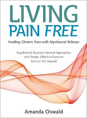 Coperta cărții 'Living Pain Free: Healing Chronic Pain with Myofascial Release--Supplement Standard Medical Approaches with Simple,'