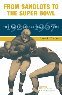 From Sandlots to the Super Bowl: The National Football League, 1920-1967 - Craig R. Coenen
